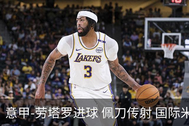 意甲-劳塔罗进球 佩刀传射 国际米兰1-3负拉齐奥